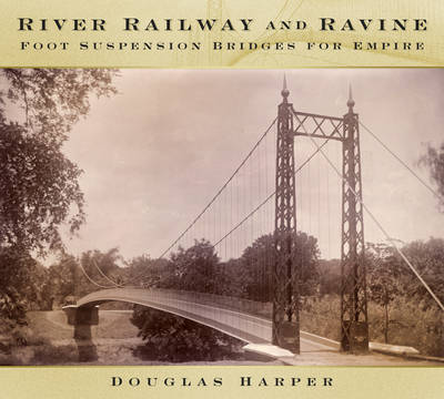 Image for River, Railway and Ravine: Foot Suspension Bridges for Empire
