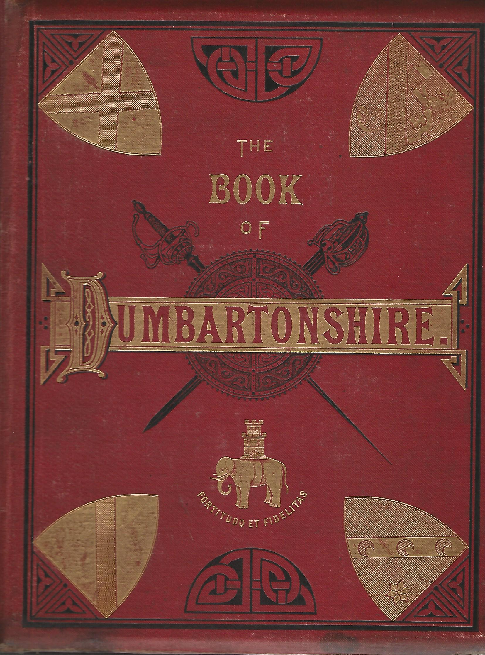 Image for The Book of Dumbartonshire A History of the County, Burghs, Parishes and Lands, Memoirs of Families and Notices of Industries Carried on in the Lennox District Volume 1: County.