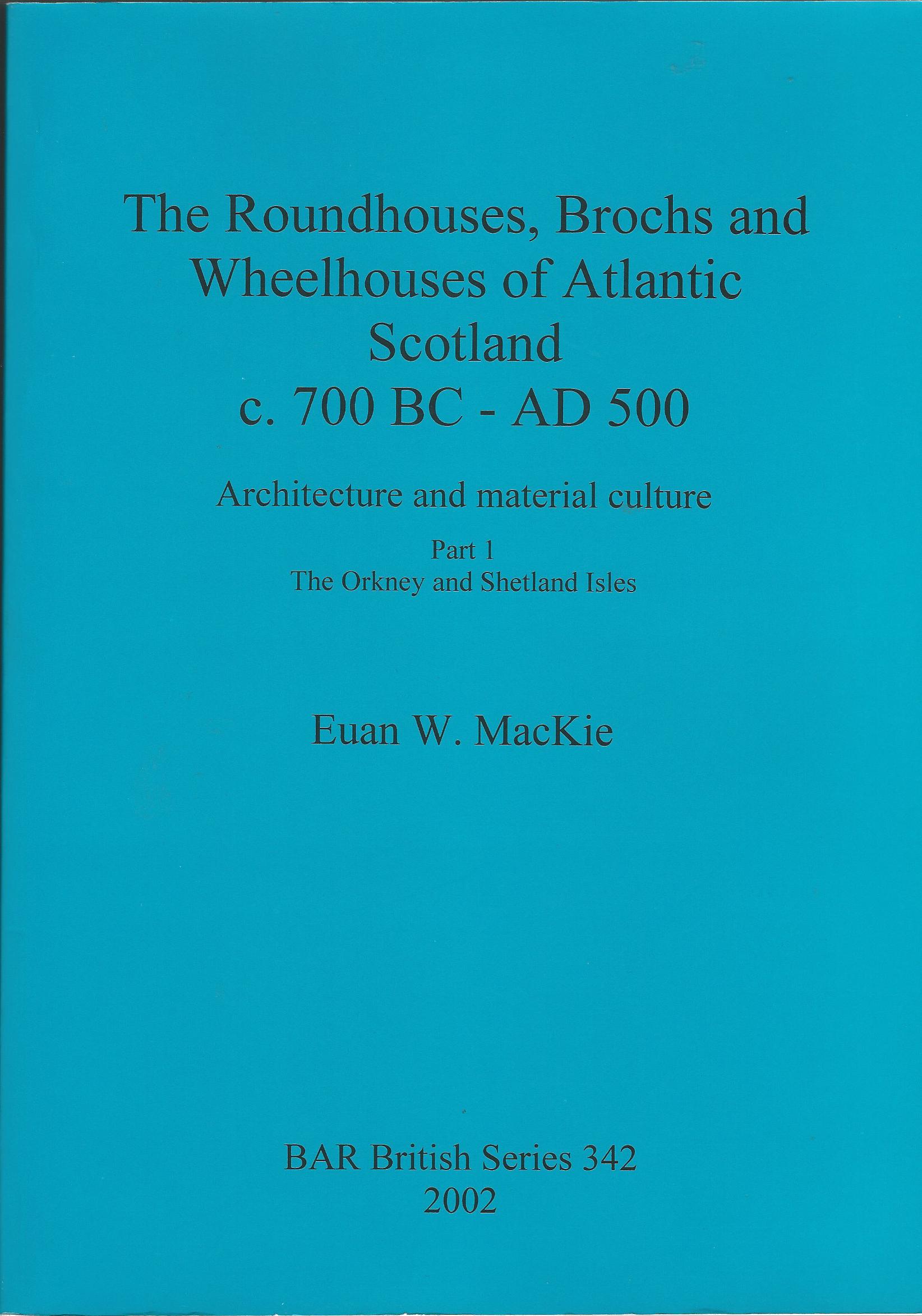 Image for The Roundhouses, Brochs and Wheelhouses of Atlantic Scotland c. 700BC - AD 500. Part 1: The Orkney and Shetland Isles (British Archaeological Reports British Series) (Pt. 1)