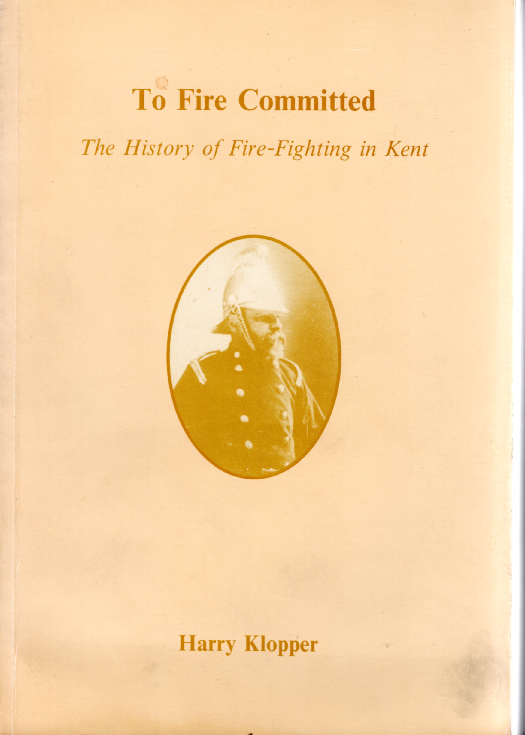 Image for To Fire Committed The History of Fire-Fighting in Kent