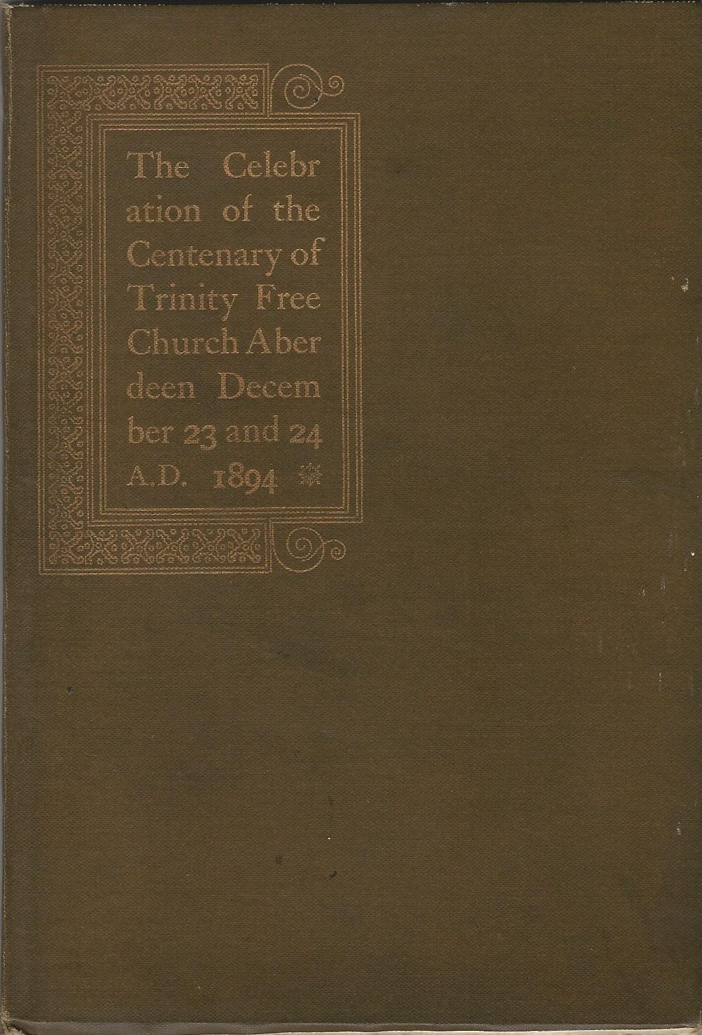 Image for The Celebration of The Centenary of Trinity Free Church Aberdeen: December, 23 and 24, 1894.