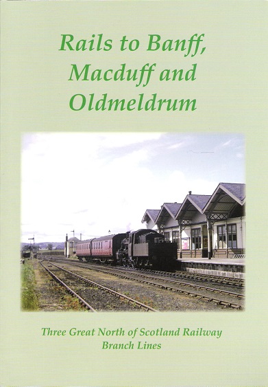 Image for Rails to Banff, Macduff and Oldmeldrum: Three Great North of Scotland Railway Branch Lines